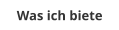 Was ich biete