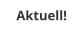 Aktuell!